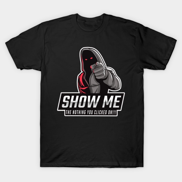 Show me the NOTHING you clicked on - Tech Humor T-Shirt by Cyber Club Tees